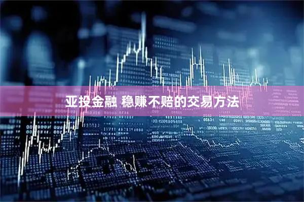 亚投金融 稳赚不赔的交易方法